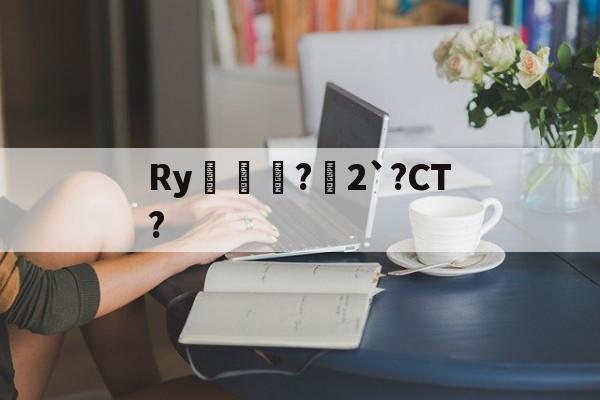 亚博-Ry甞徸?銺2`?CT?的简单介绍-亚博